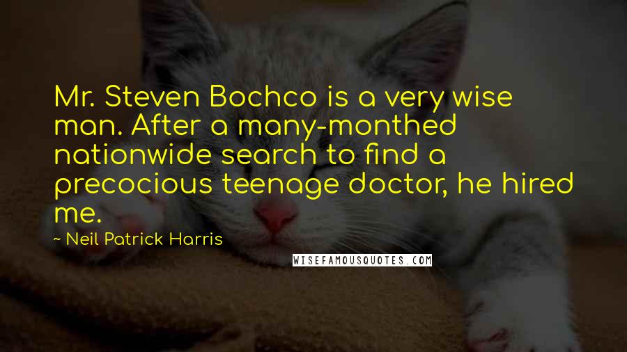 Neil Patrick Harris Quotes: Mr. Steven Bochco is a very wise man. After a many-monthed nationwide search to find a precocious teenage doctor, he hired me.