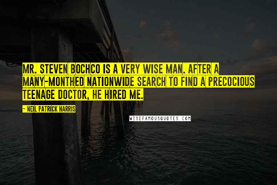 Neil Patrick Harris Quotes: Mr. Steven Bochco is a very wise man. After a many-monthed nationwide search to find a precocious teenage doctor, he hired me.