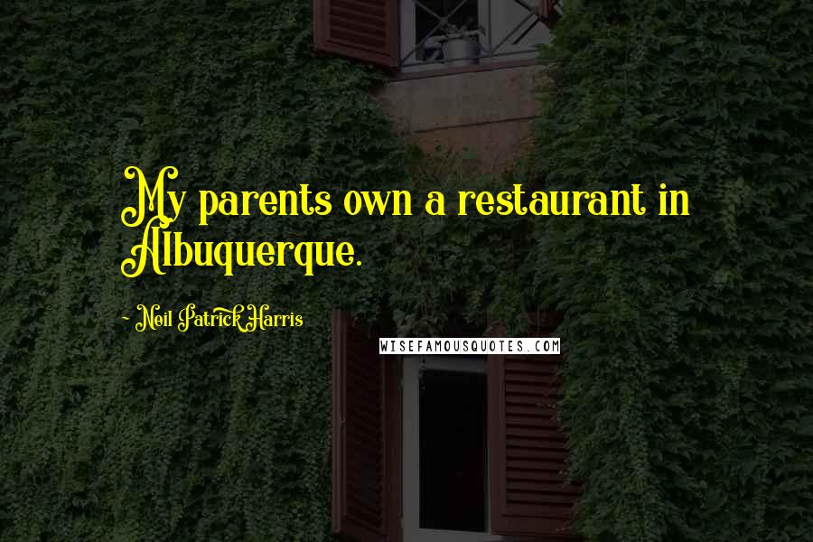 Neil Patrick Harris Quotes: My parents own a restaurant in Albuquerque.