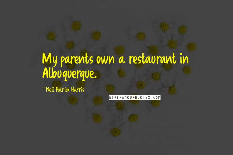 Neil Patrick Harris Quotes: My parents own a restaurant in Albuquerque.