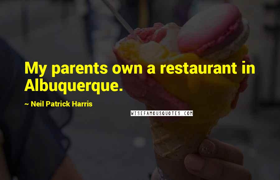 Neil Patrick Harris Quotes: My parents own a restaurant in Albuquerque.