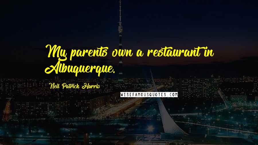 Neil Patrick Harris Quotes: My parents own a restaurant in Albuquerque.