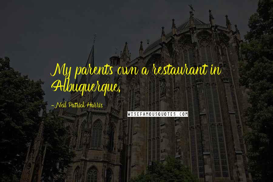 Neil Patrick Harris Quotes: My parents own a restaurant in Albuquerque.