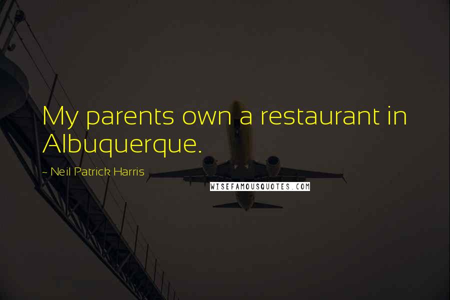 Neil Patrick Harris Quotes: My parents own a restaurant in Albuquerque.