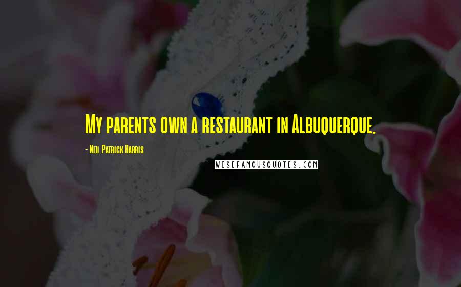 Neil Patrick Harris Quotes: My parents own a restaurant in Albuquerque.