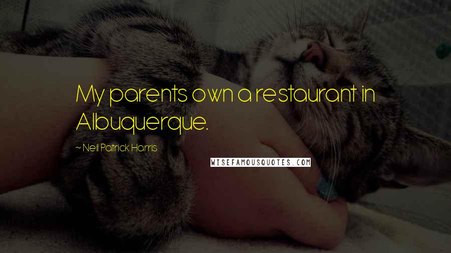 Neil Patrick Harris Quotes: My parents own a restaurant in Albuquerque.