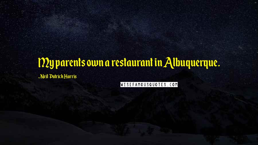 Neil Patrick Harris Quotes: My parents own a restaurant in Albuquerque.