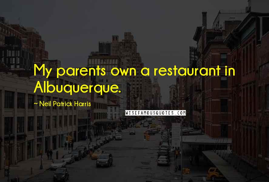 Neil Patrick Harris Quotes: My parents own a restaurant in Albuquerque.