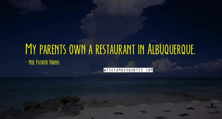 Neil Patrick Harris Quotes: My parents own a restaurant in Albuquerque.