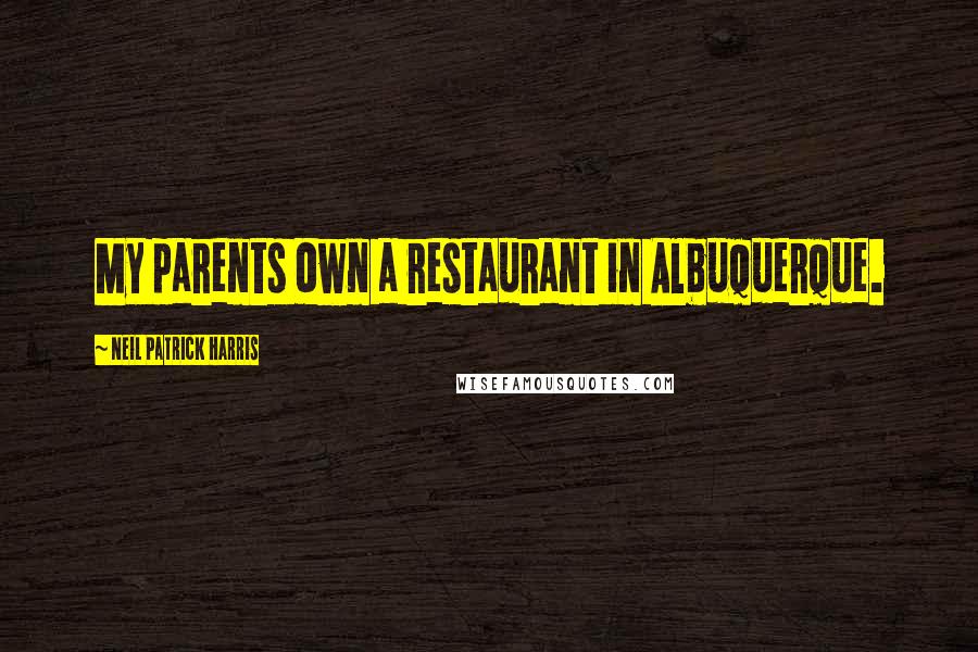 Neil Patrick Harris Quotes: My parents own a restaurant in Albuquerque.