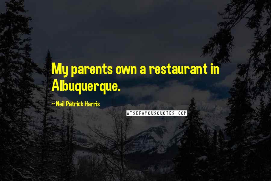 Neil Patrick Harris Quotes: My parents own a restaurant in Albuquerque.