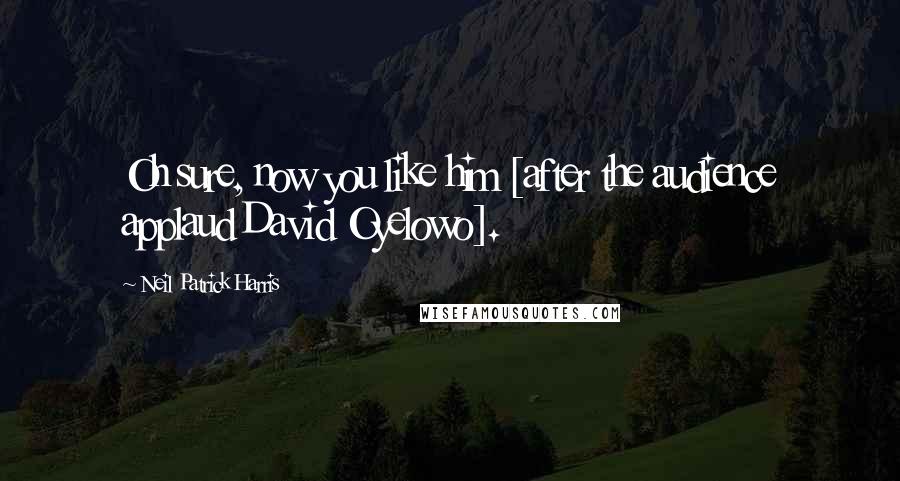 Neil Patrick Harris Quotes: Oh sure, now you like him [after the audience applaud David Oyelowo].