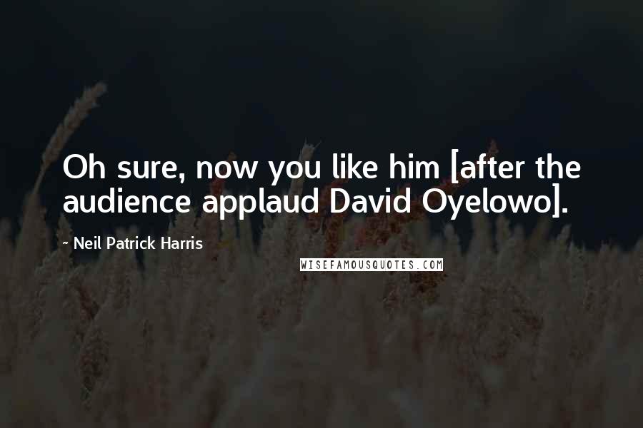 Neil Patrick Harris Quotes: Oh sure, now you like him [after the audience applaud David Oyelowo].