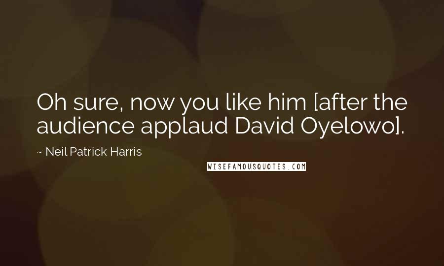 Neil Patrick Harris Quotes: Oh sure, now you like him [after the audience applaud David Oyelowo].