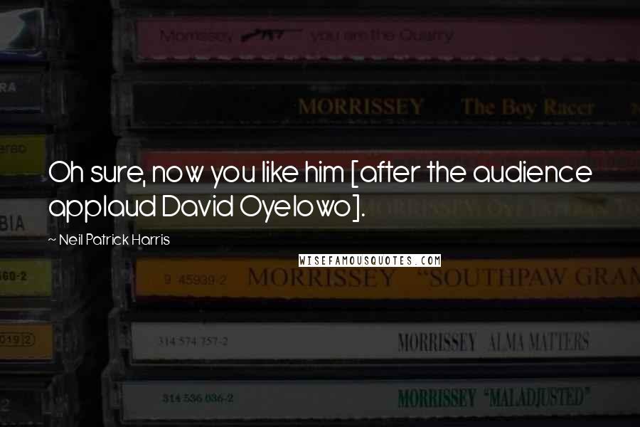 Neil Patrick Harris Quotes: Oh sure, now you like him [after the audience applaud David Oyelowo].