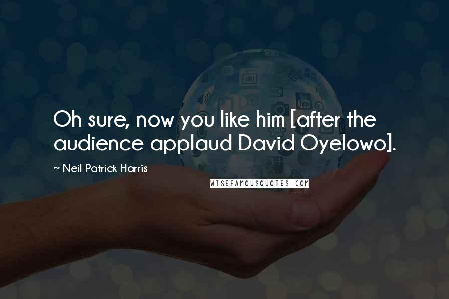 Neil Patrick Harris Quotes: Oh sure, now you like him [after the audience applaud David Oyelowo].