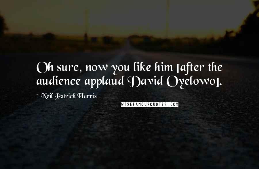 Neil Patrick Harris Quotes: Oh sure, now you like him [after the audience applaud David Oyelowo].