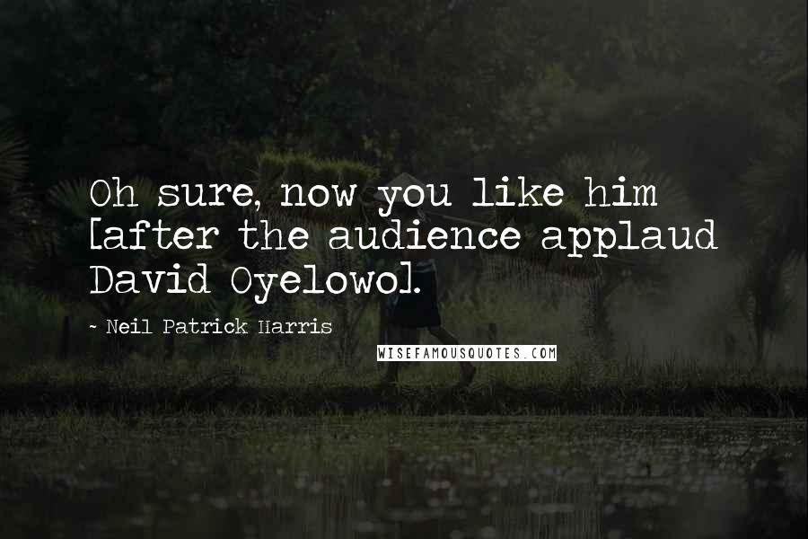 Neil Patrick Harris Quotes: Oh sure, now you like him [after the audience applaud David Oyelowo].