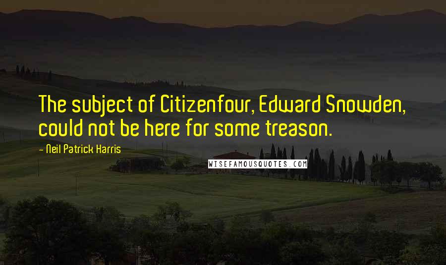 Neil Patrick Harris Quotes: The subject of Citizenfour, Edward Snowden, could not be here for some treason.