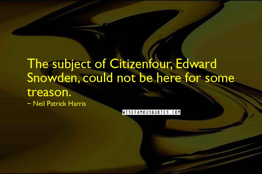 Neil Patrick Harris Quotes: The subject of Citizenfour, Edward Snowden, could not be here for some treason.