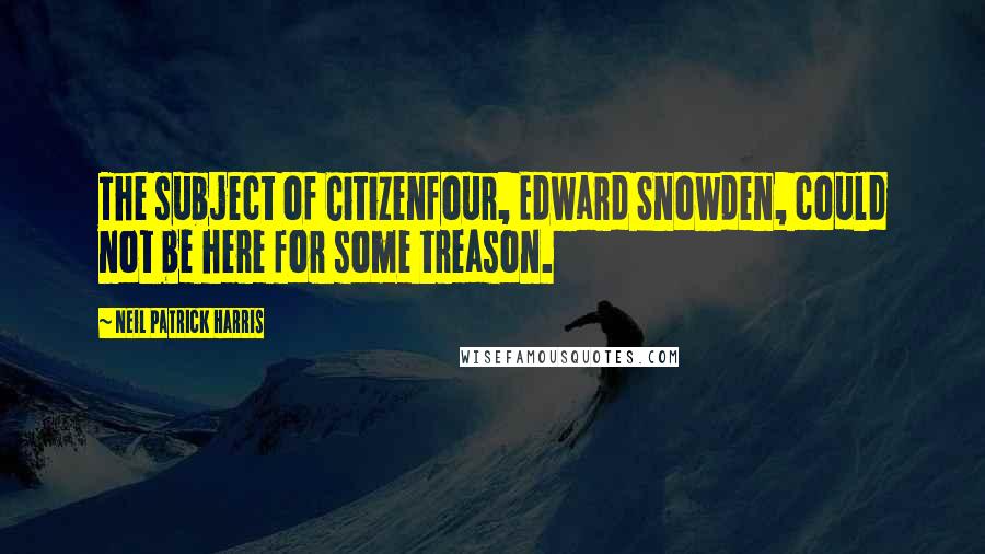 Neil Patrick Harris Quotes: The subject of Citizenfour, Edward Snowden, could not be here for some treason.