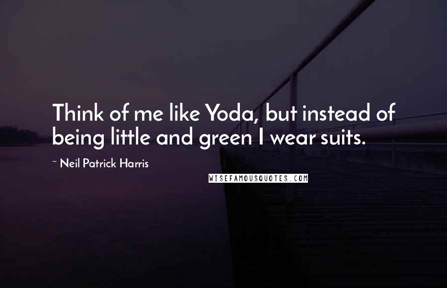 Neil Patrick Harris Quotes: Think of me like Yoda, but instead of being little and green I wear suits.