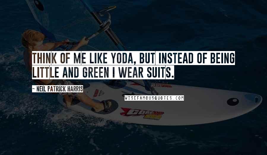 Neil Patrick Harris Quotes: Think of me like Yoda, but instead of being little and green I wear suits.