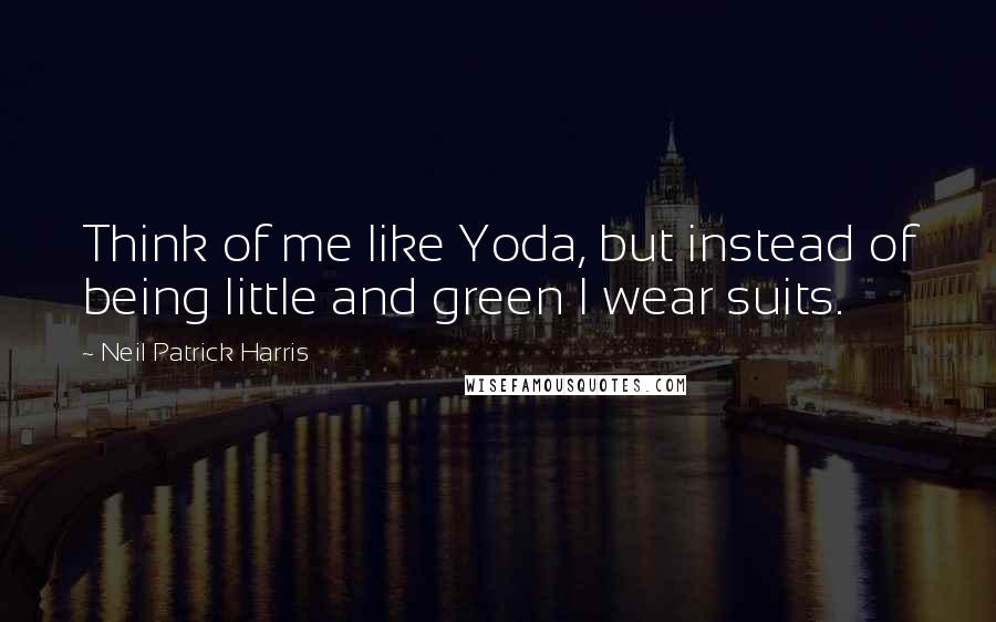 Neil Patrick Harris Quotes: Think of me like Yoda, but instead of being little and green I wear suits.