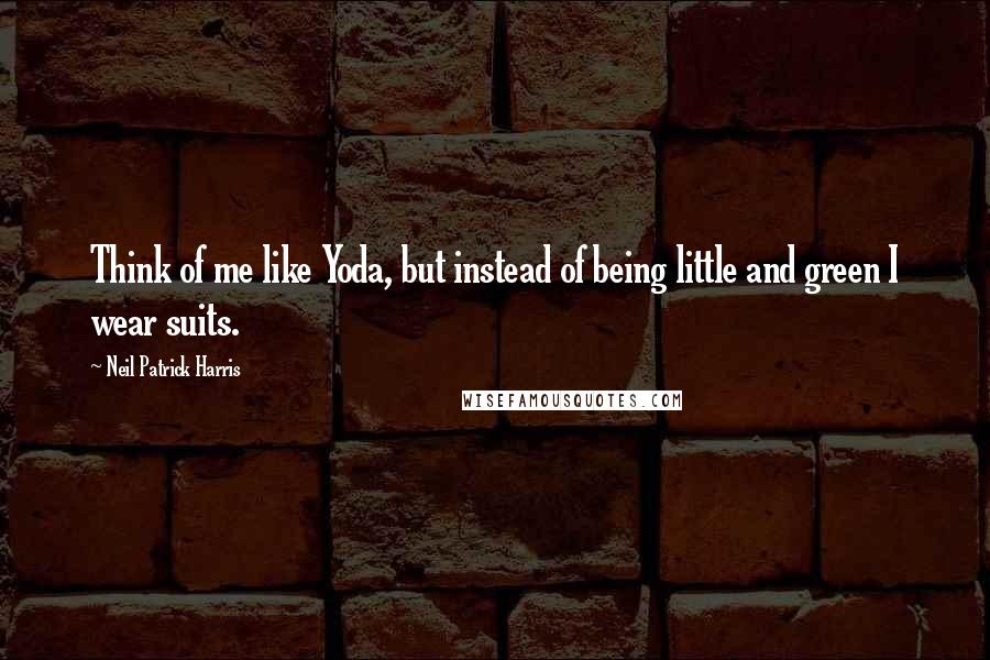 Neil Patrick Harris Quotes: Think of me like Yoda, but instead of being little and green I wear suits.