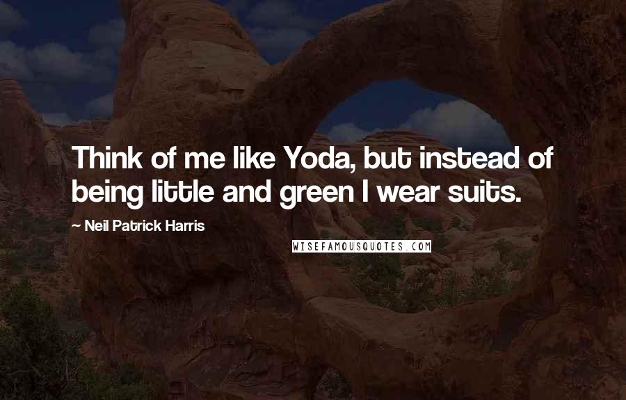 Neil Patrick Harris Quotes: Think of me like Yoda, but instead of being little and green I wear suits.