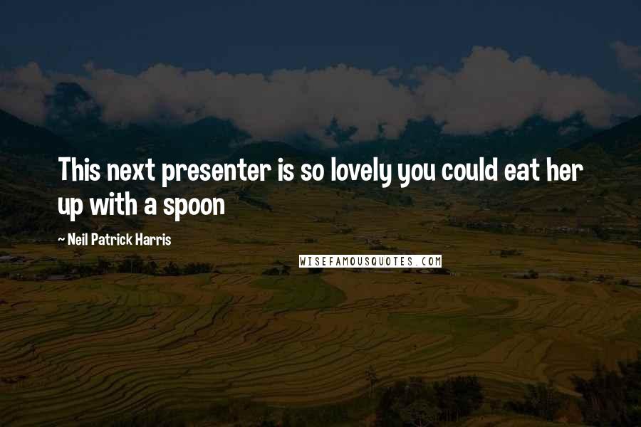 Neil Patrick Harris Quotes: This next presenter is so lovely you could eat her up with a spoon