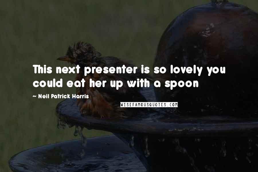 Neil Patrick Harris Quotes: This next presenter is so lovely you could eat her up with a spoon