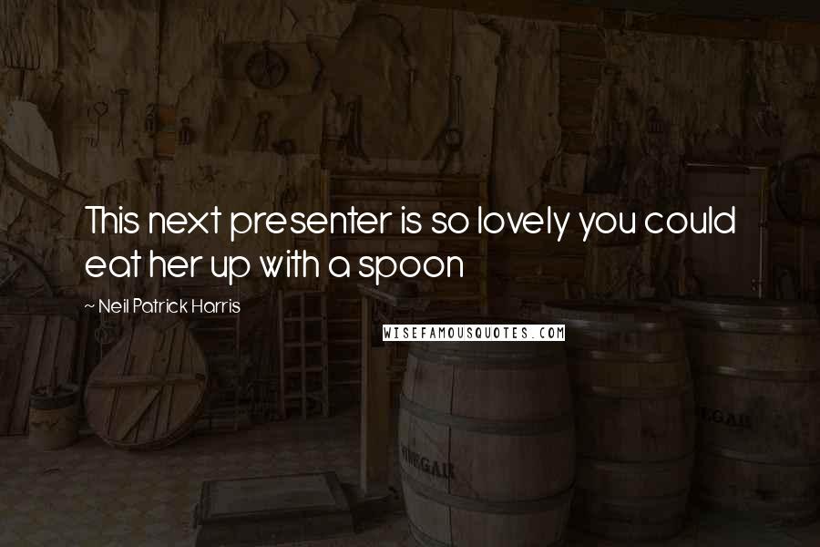 Neil Patrick Harris Quotes: This next presenter is so lovely you could eat her up with a spoon