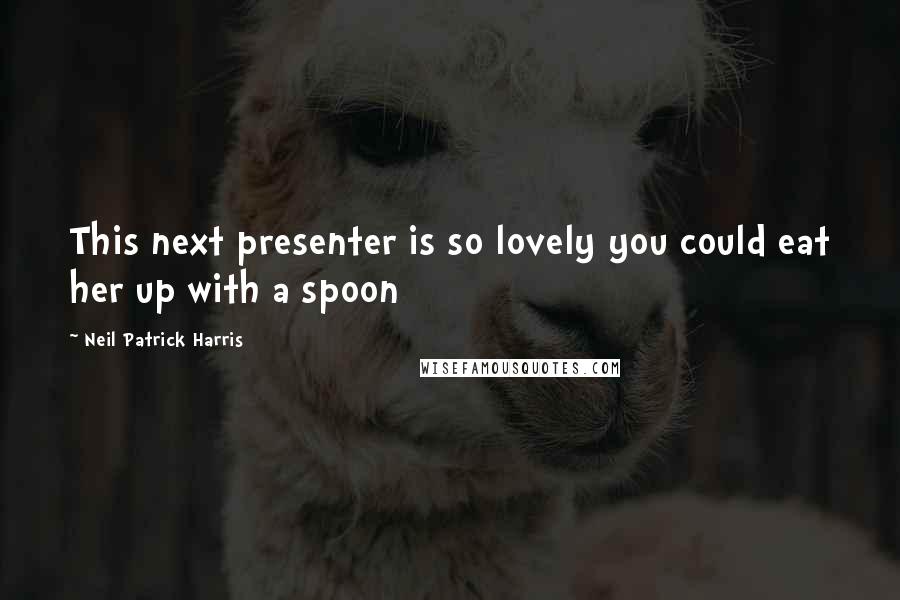 Neil Patrick Harris Quotes: This next presenter is so lovely you could eat her up with a spoon