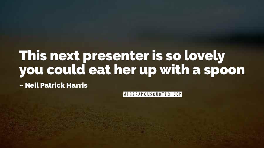 Neil Patrick Harris Quotes: This next presenter is so lovely you could eat her up with a spoon