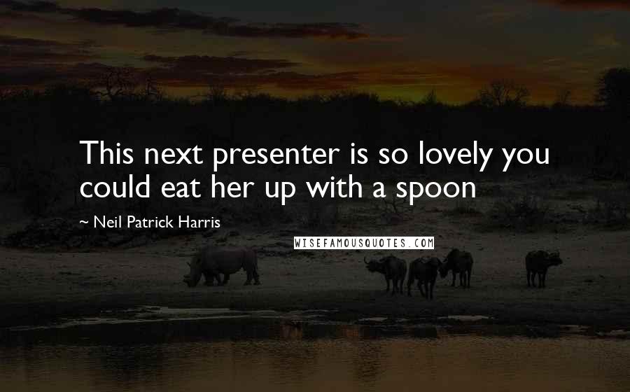 Neil Patrick Harris Quotes: This next presenter is so lovely you could eat her up with a spoon