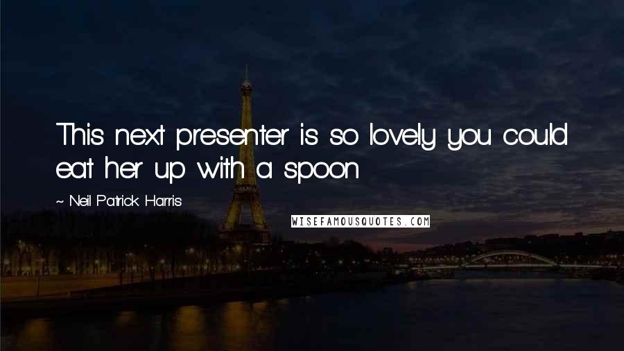 Neil Patrick Harris Quotes: This next presenter is so lovely you could eat her up with a spoon