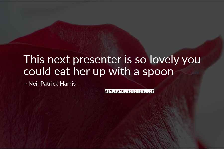 Neil Patrick Harris Quotes: This next presenter is so lovely you could eat her up with a spoon