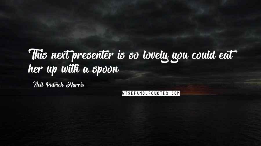 Neil Patrick Harris Quotes: This next presenter is so lovely you could eat her up with a spoon