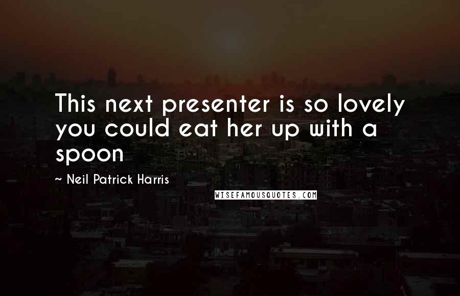 Neil Patrick Harris Quotes: This next presenter is so lovely you could eat her up with a spoon