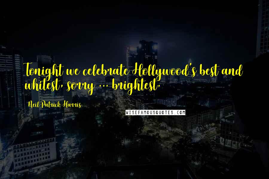 Neil Patrick Harris Quotes: Tonight we celebrate Hollywood's best and whitest, sorry ... brightest.