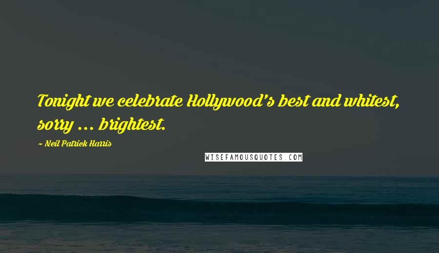 Neil Patrick Harris Quotes: Tonight we celebrate Hollywood's best and whitest, sorry ... brightest.