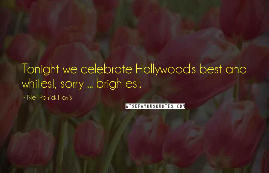 Neil Patrick Harris Quotes: Tonight we celebrate Hollywood's best and whitest, sorry ... brightest.