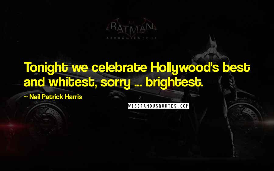 Neil Patrick Harris Quotes: Tonight we celebrate Hollywood's best and whitest, sorry ... brightest.