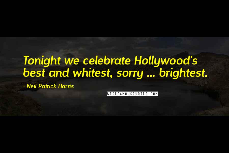 Neil Patrick Harris Quotes: Tonight we celebrate Hollywood's best and whitest, sorry ... brightest.