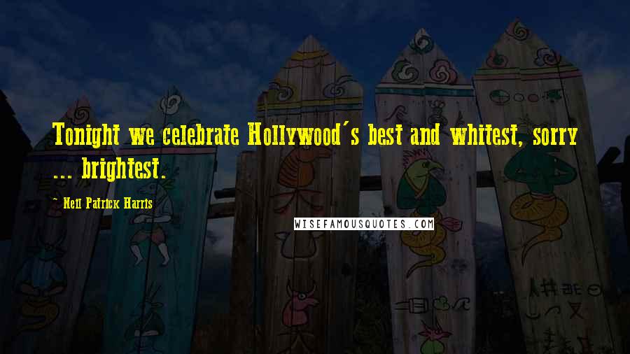 Neil Patrick Harris Quotes: Tonight we celebrate Hollywood's best and whitest, sorry ... brightest.