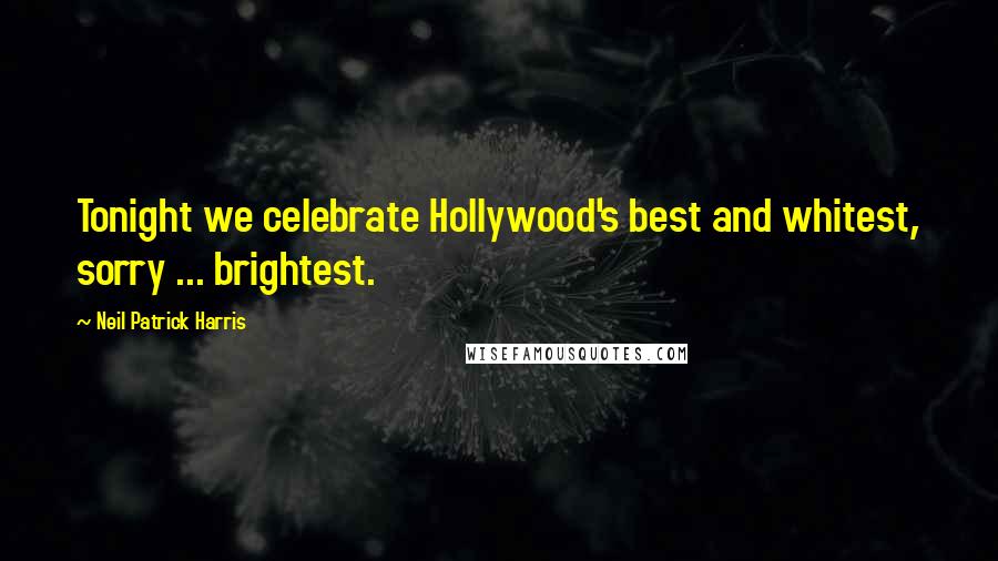 Neil Patrick Harris Quotes: Tonight we celebrate Hollywood's best and whitest, sorry ... brightest.