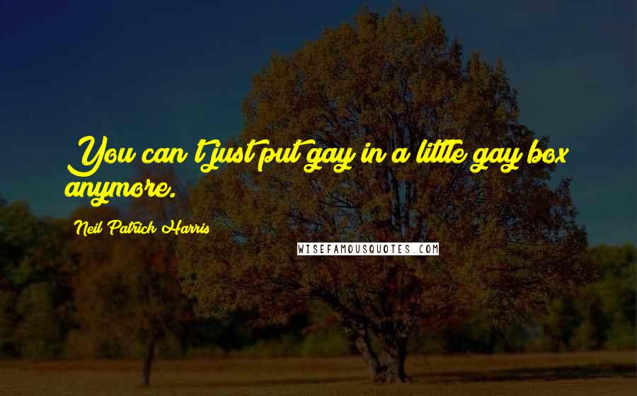 Neil Patrick Harris Quotes: You can't just put gay in a little gay box anymore.