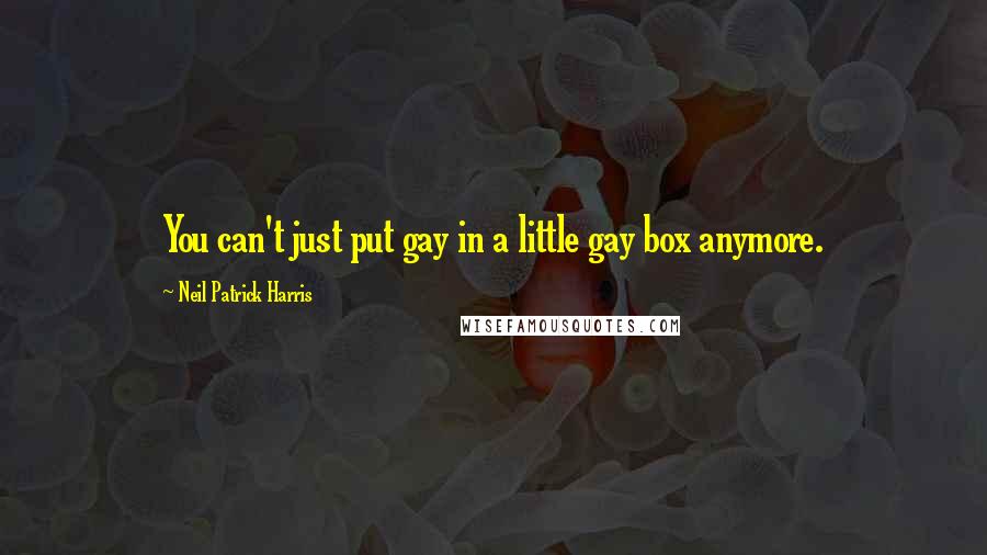Neil Patrick Harris Quotes: You can't just put gay in a little gay box anymore.