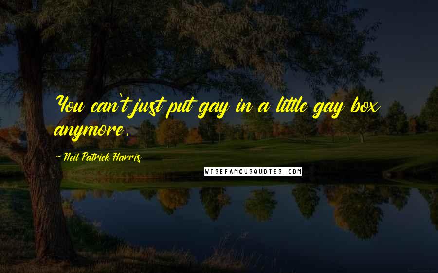 Neil Patrick Harris Quotes: You can't just put gay in a little gay box anymore.